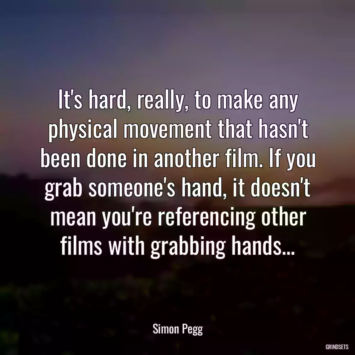 It\'s hard, really, to make any physical movement that hasn\'t been done in another film. If you grab someone\'s hand, it doesn\'t mean you\'re referencing other films with grabbing hands...