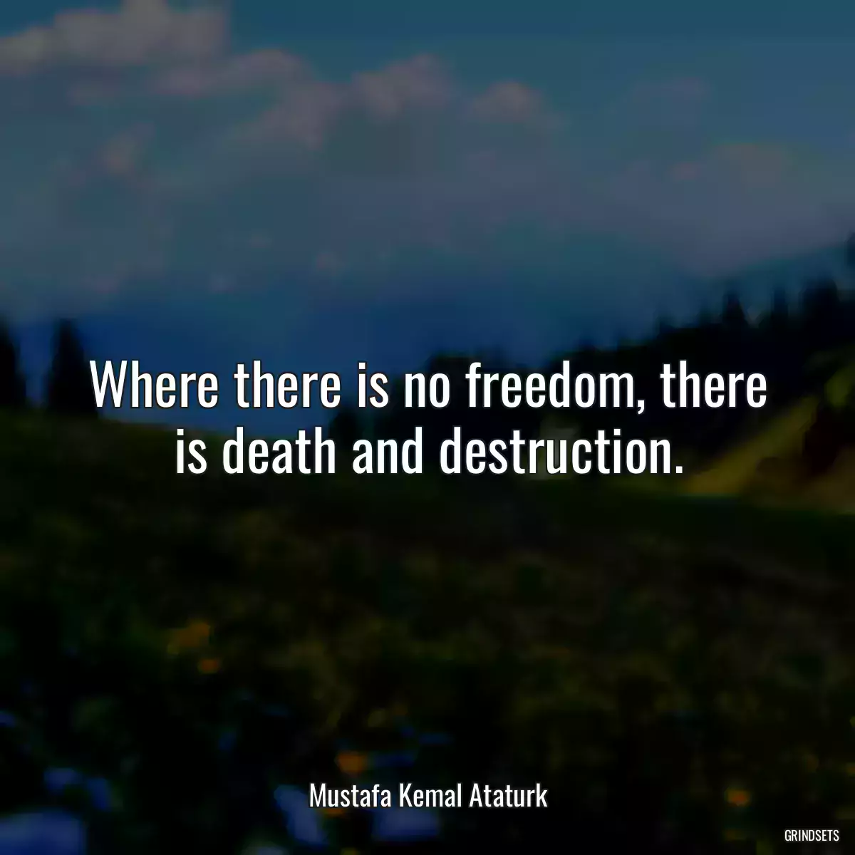 Where there is no freedom, there is death and destruction.