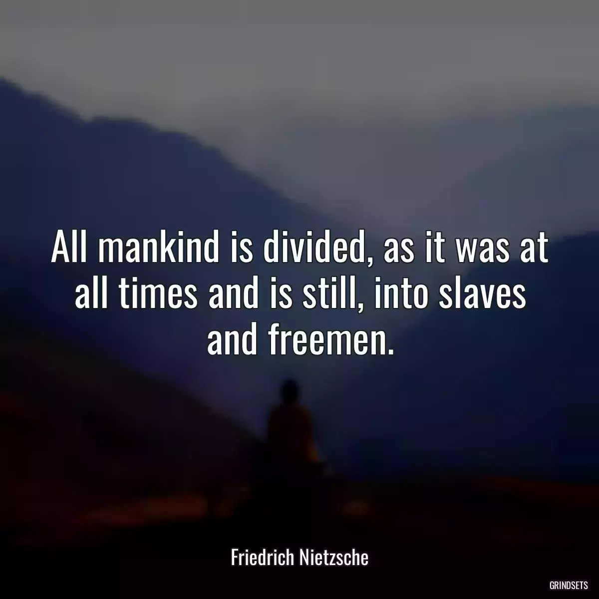 All mankind is divided, as it was at all times and is still, into slaves and freemen.