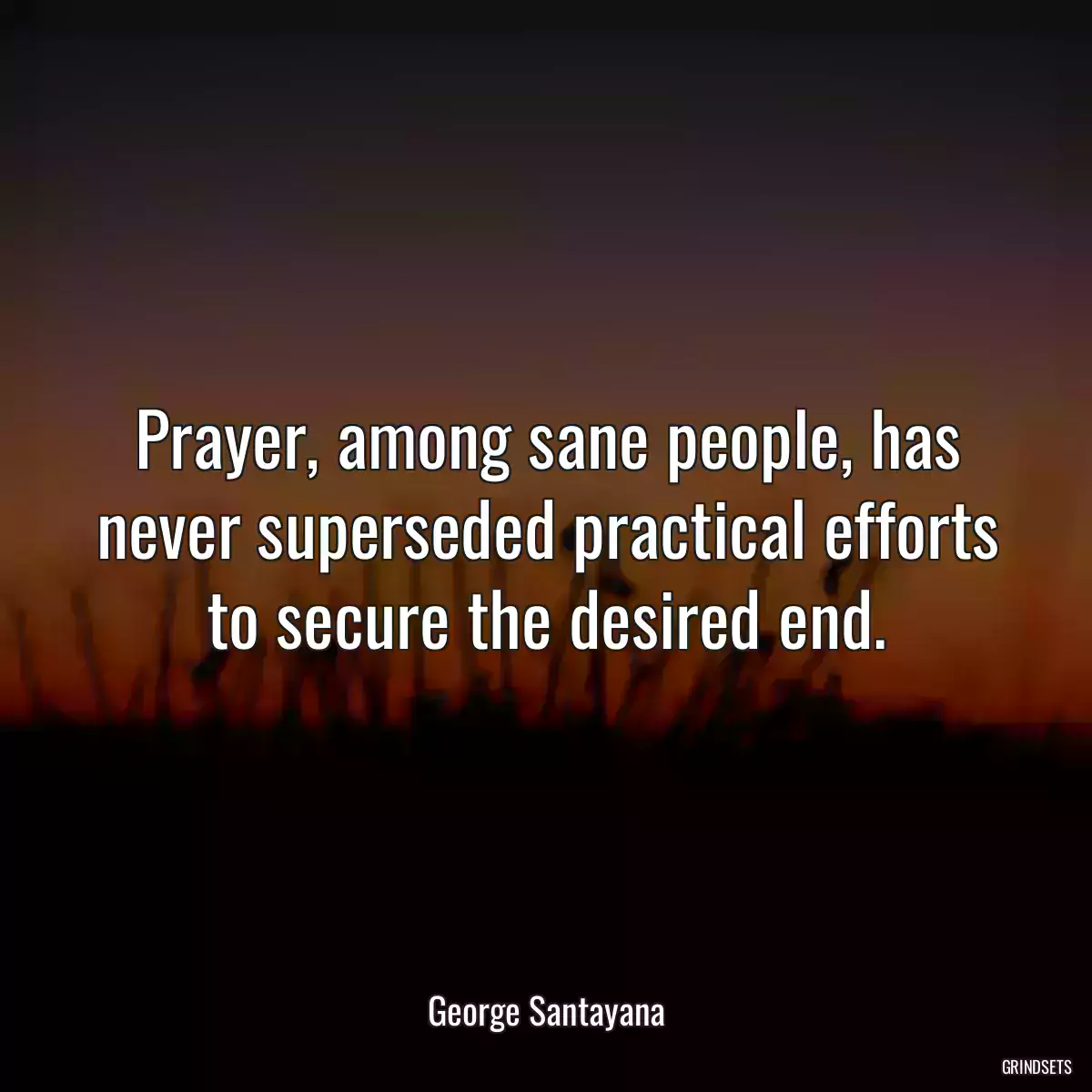 Prayer, among sane people, has never superseded practical efforts to secure the desired end.