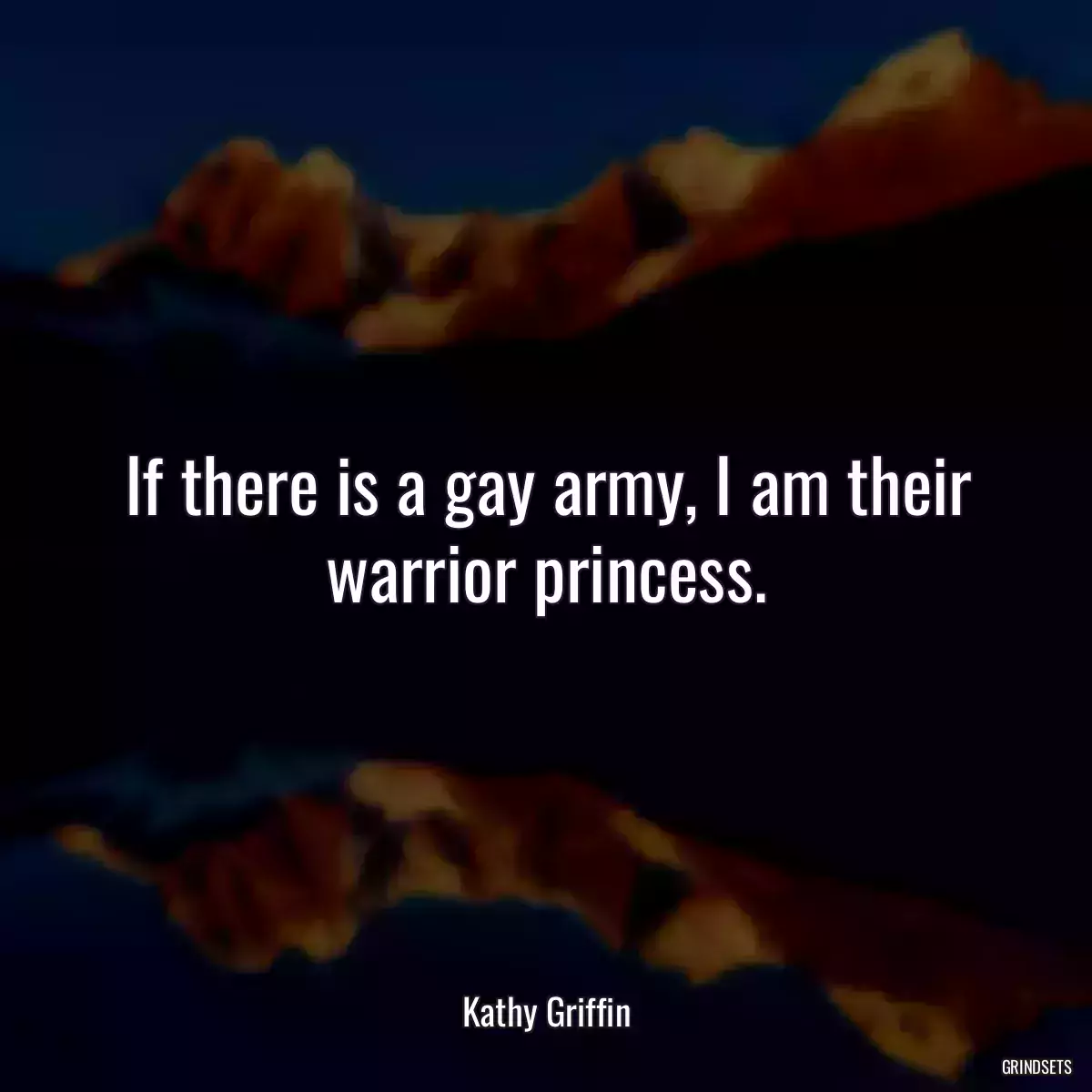 If there is a gay army, I am their warrior princess.