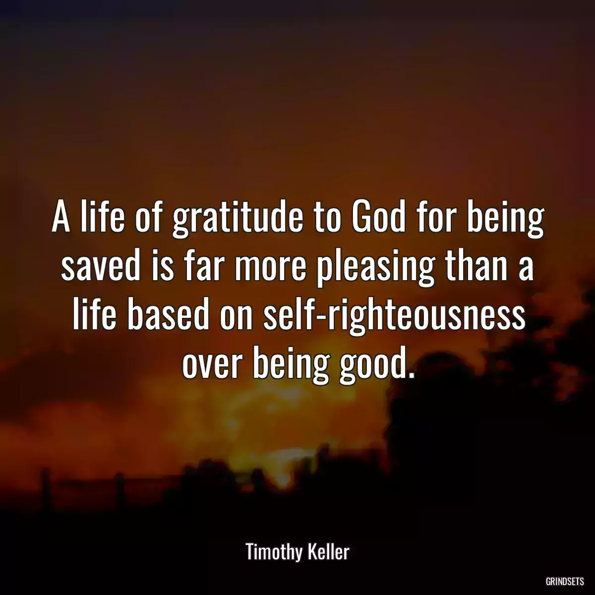 A life of gratitude to God for being saved is far more pleasing than a life based on self-righteousness over being good.