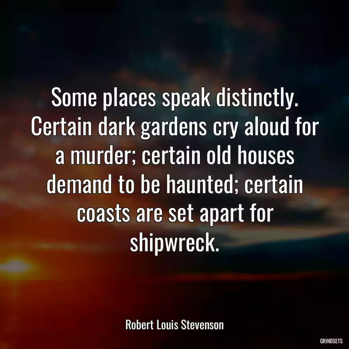 Some places speak distinctly. Certain dark gardens cry aloud for a murder; certain old houses demand to be haunted; certain coasts are set apart for shipwreck.