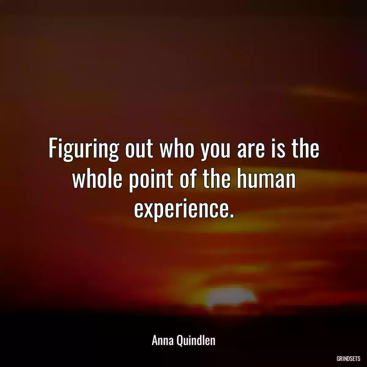 Figuring out who you are is the whole point of the human experience.