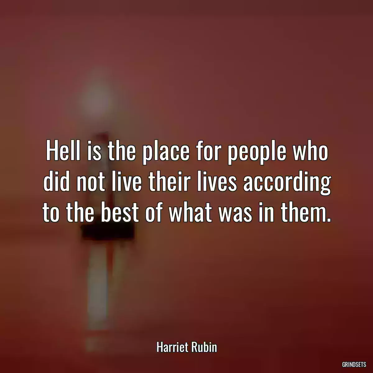 Hell is the place for people who did not live their lives according to the best of what was in them.