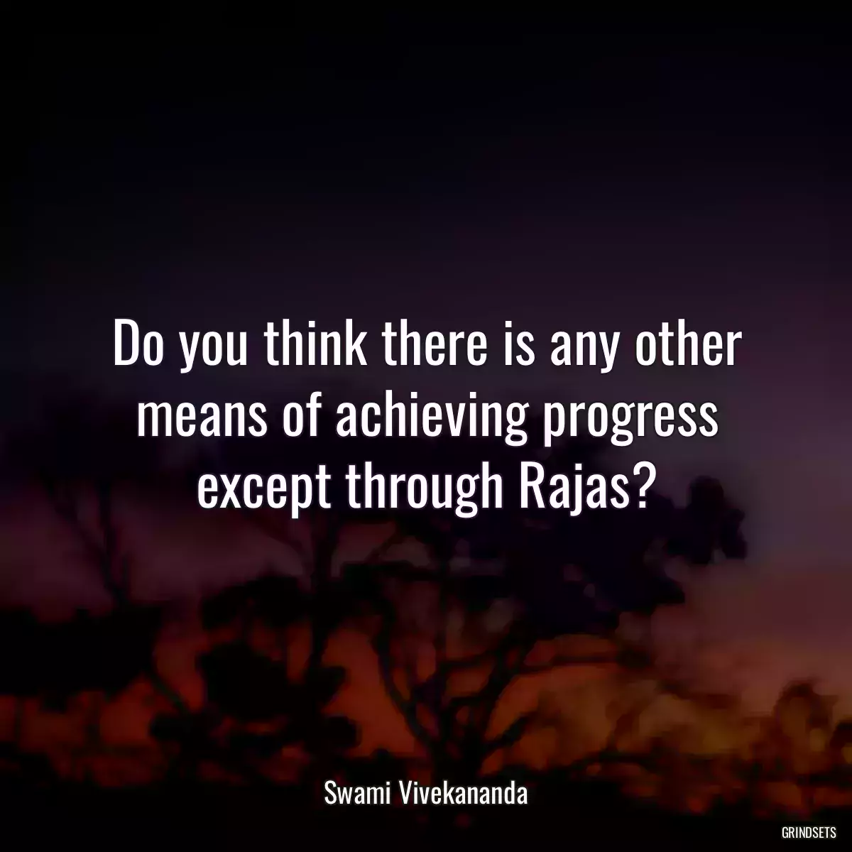 Do you think there is any other means of achieving progress except through Rajas?