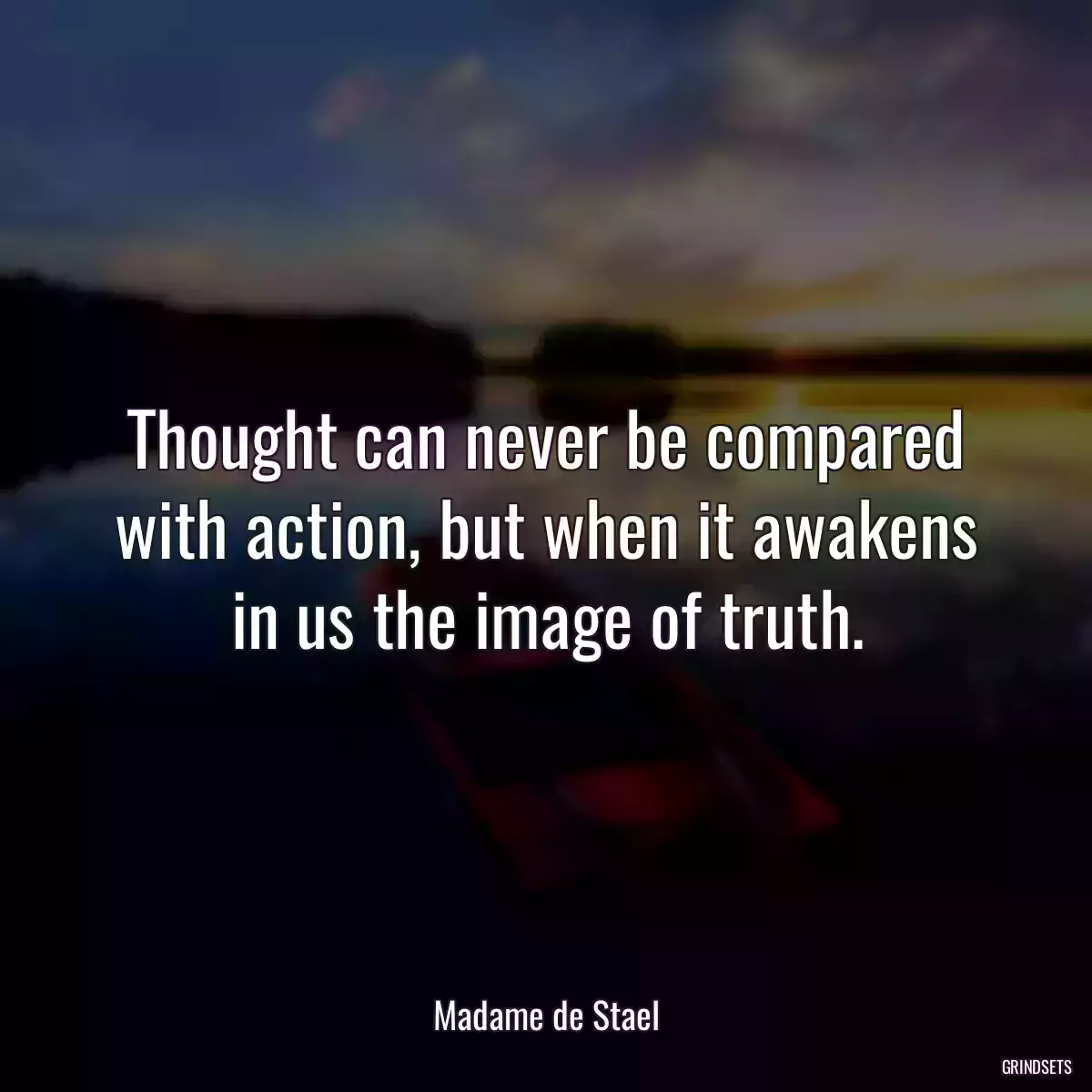 Thought can never be compared with action, but when it awakens in us the image of truth.