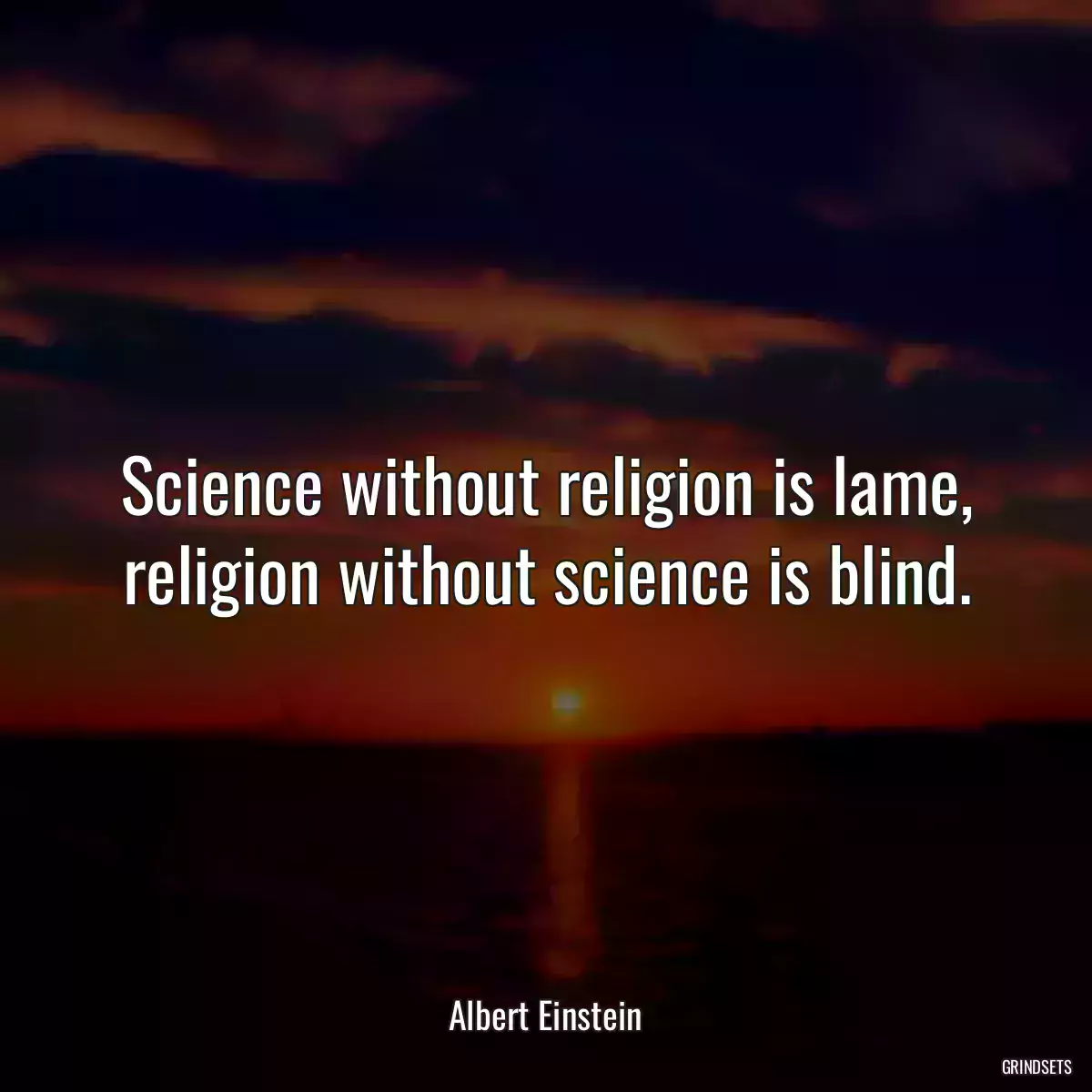 Science without religion is lame, religion without science is blind.