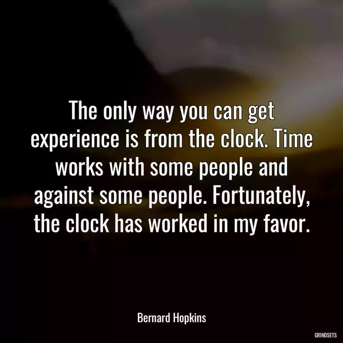 The only way you can get experience is from the clock. Time works with some people and against some people. Fortunately, the clock has worked in my favor.