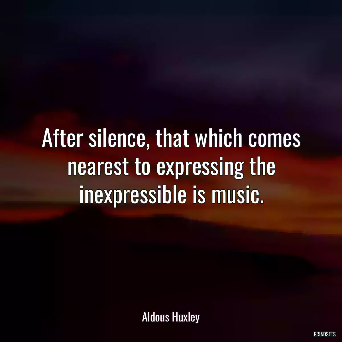 After silence, that which comes nearest to expressing the inexpressible is music.