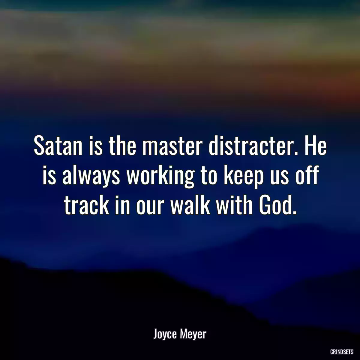 Satan is the master distracter. He is always working to keep us off track in our walk with God.