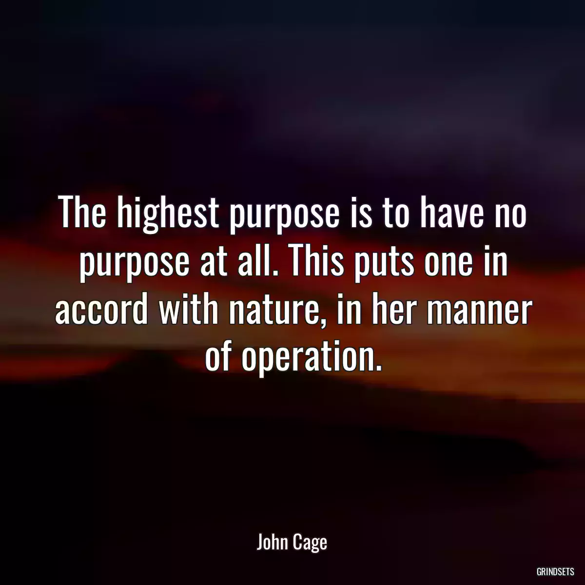 The highest purpose is to have no purpose at all. This puts one in accord with nature, in her manner of operation.