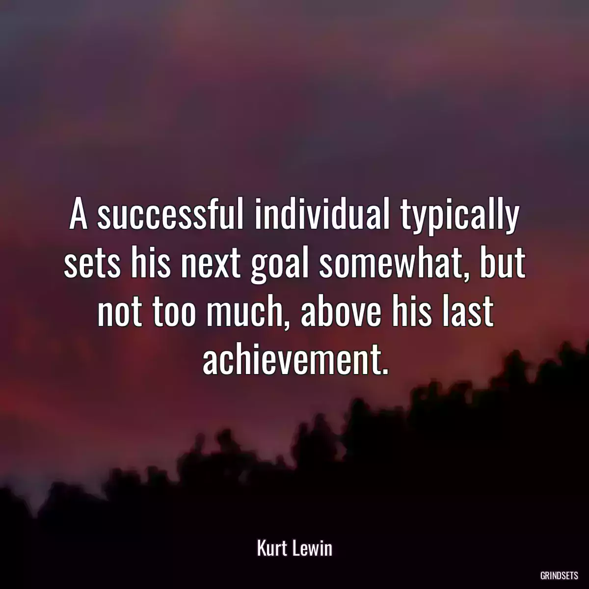 A successful individual typically sets his next goal somewhat, but not too much, above his last achievement.