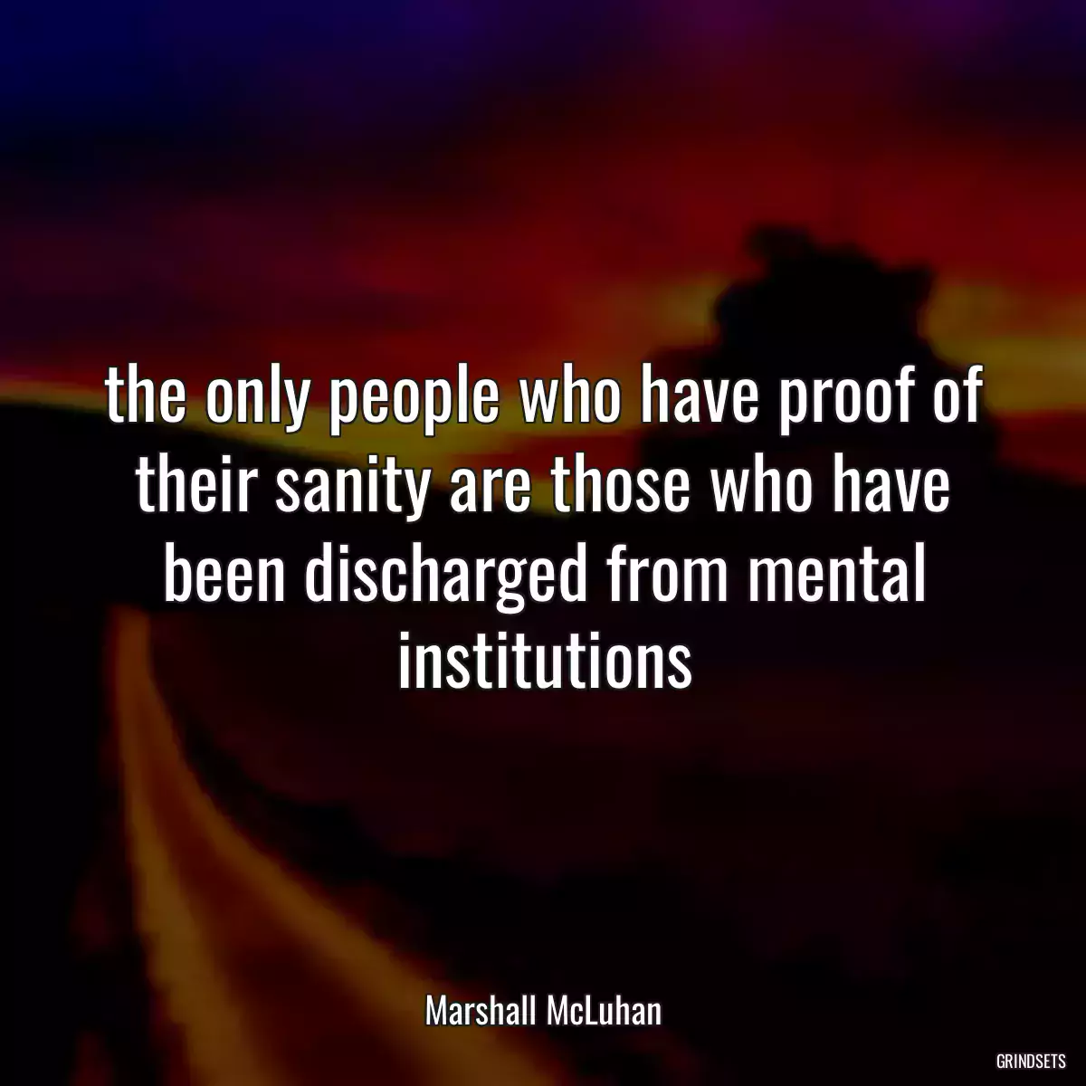 the only people who have proof of their sanity are those who have been discharged from mental institutions