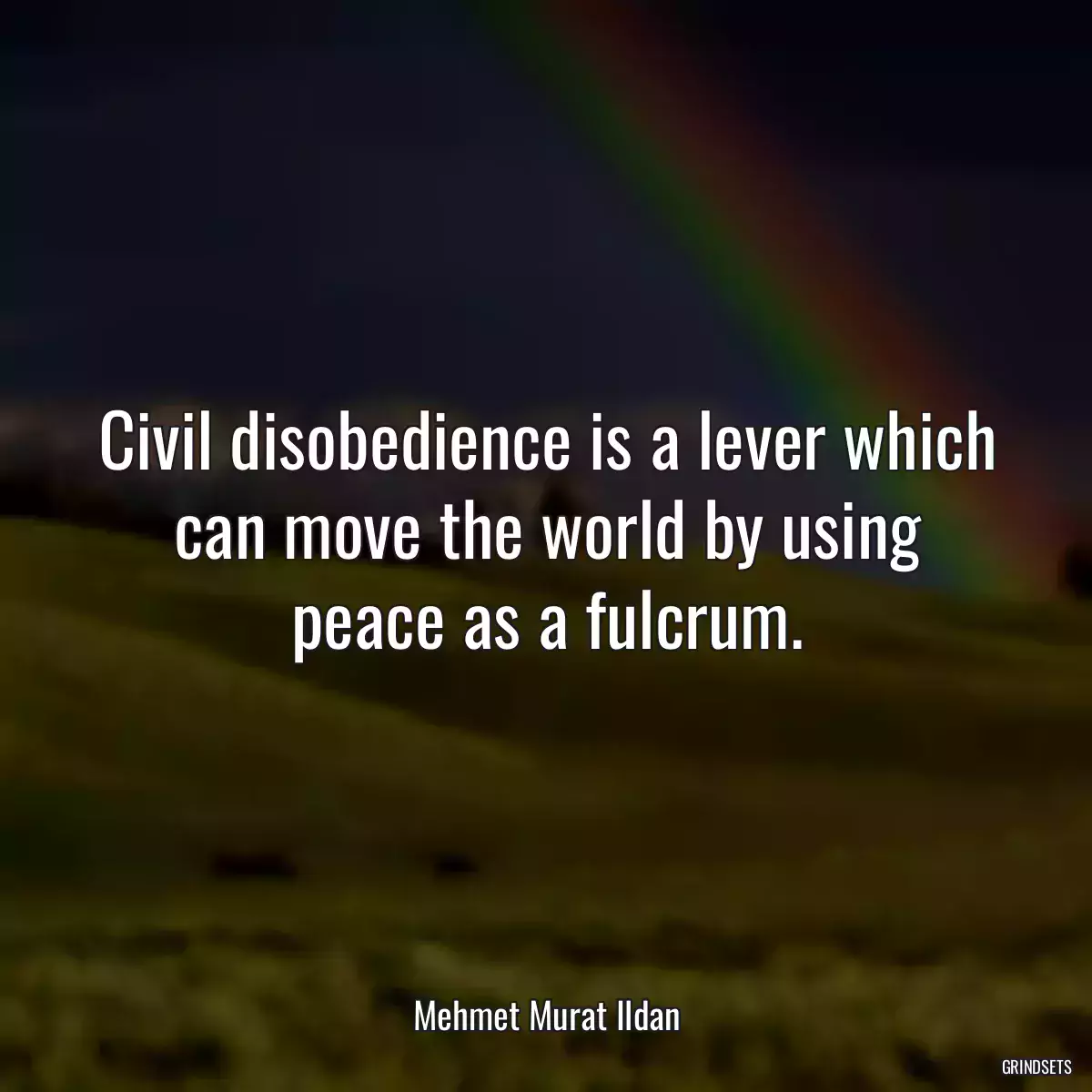 Civil disobedience is a lever which can move the world by using peace as a fulcrum.