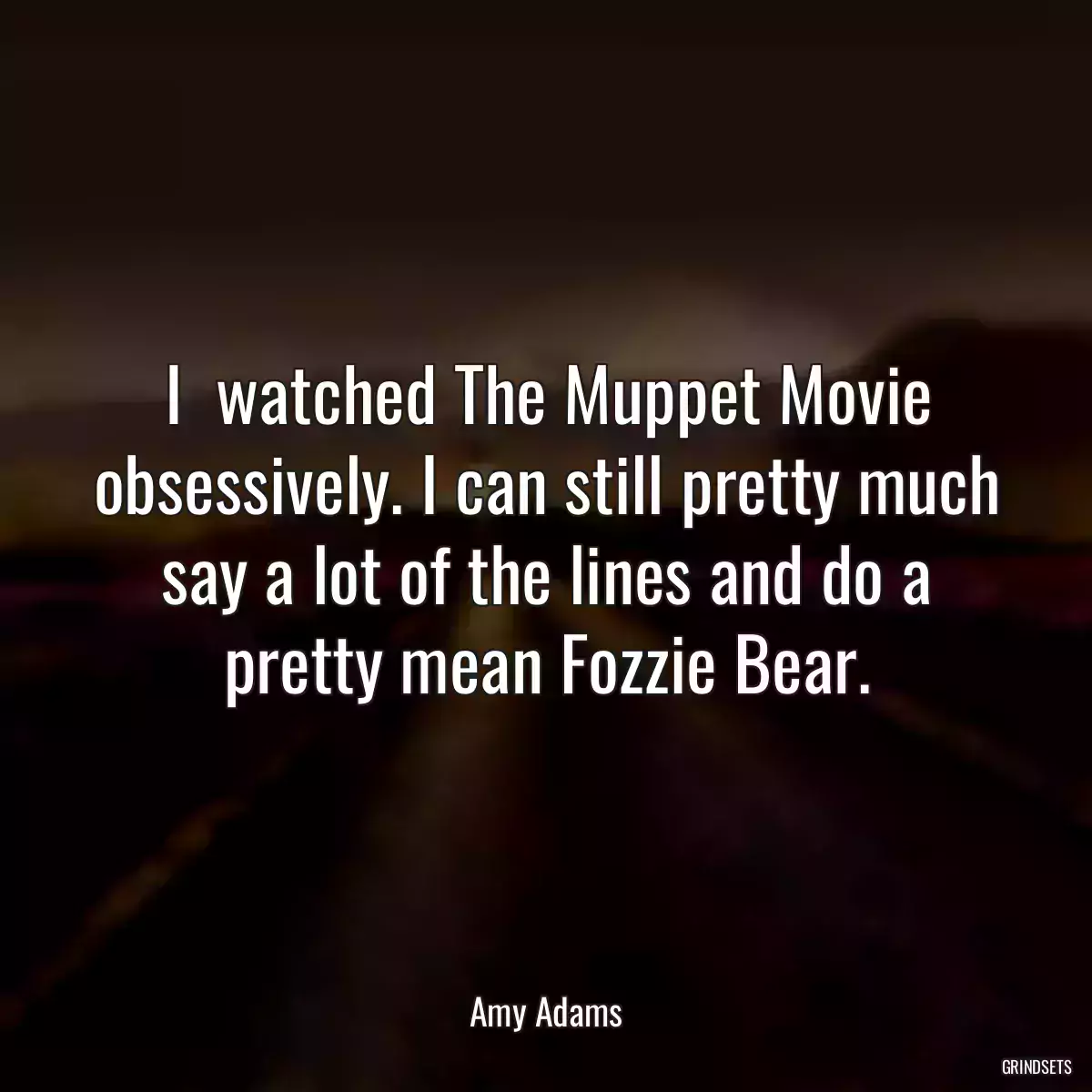 I  watched The Muppet Movie obsessively. I can still pretty much say a lot of the lines and do a pretty mean Fozzie Bear.