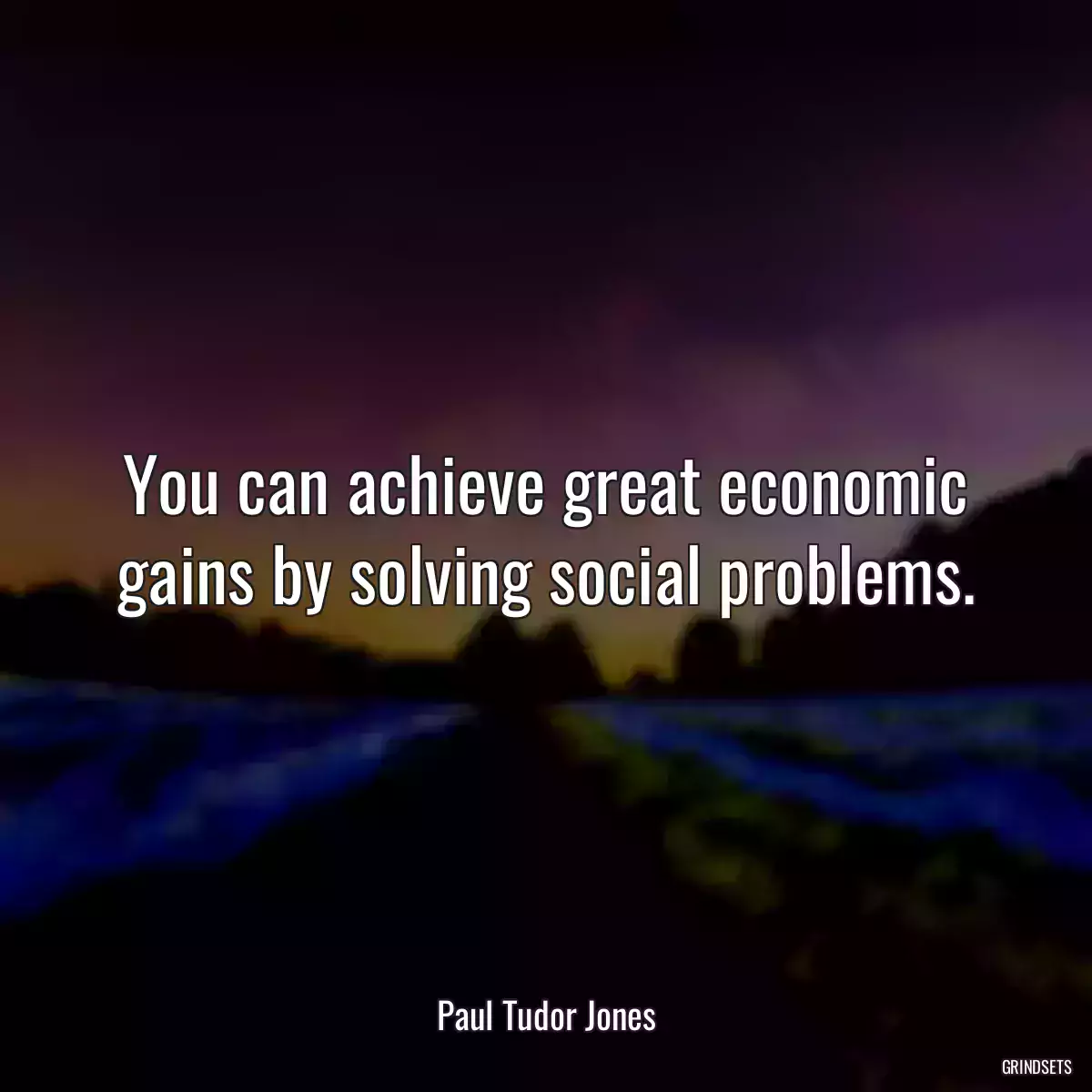 You can achieve great economic gains by solving social problems.