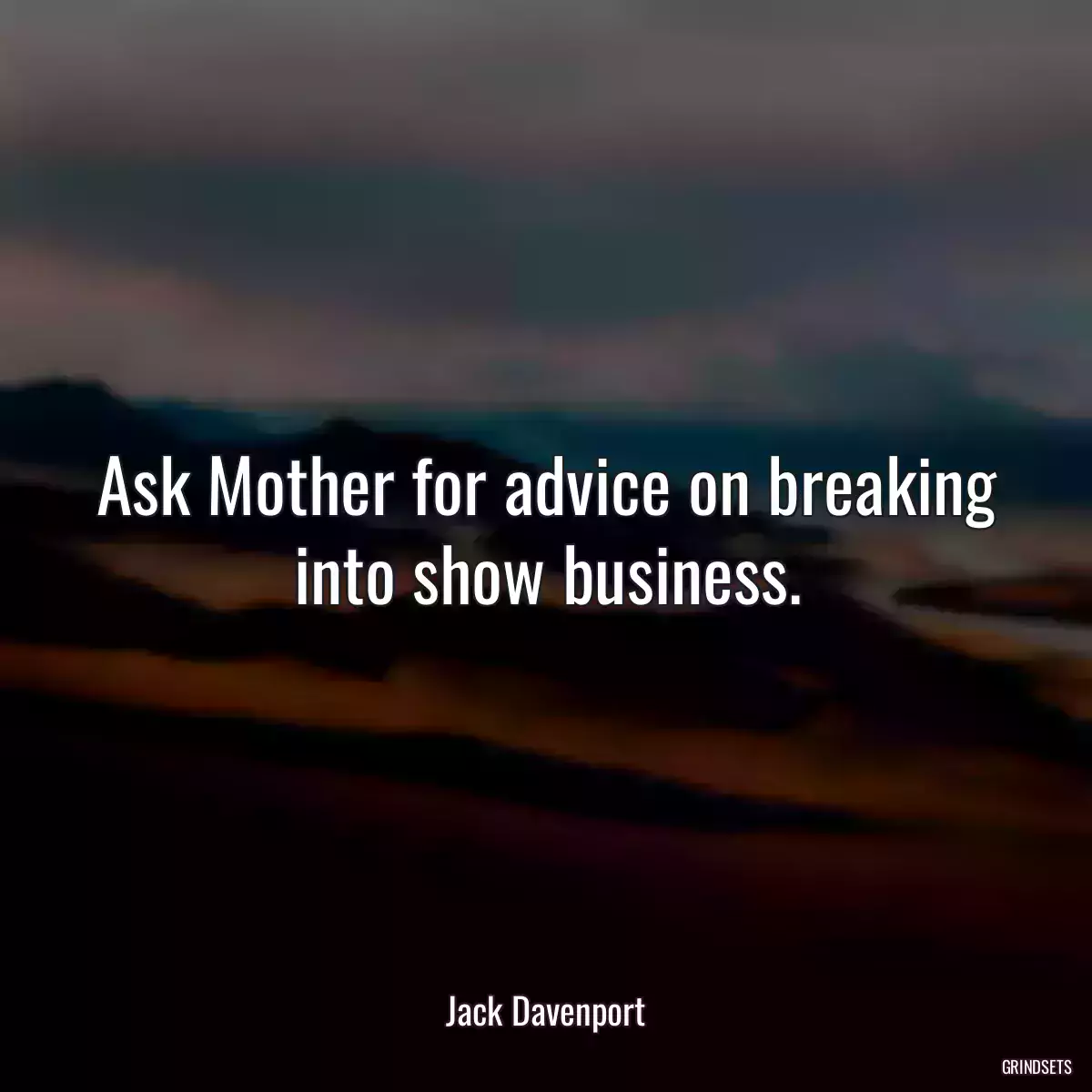 Ask Mother for advice on breaking into show business.