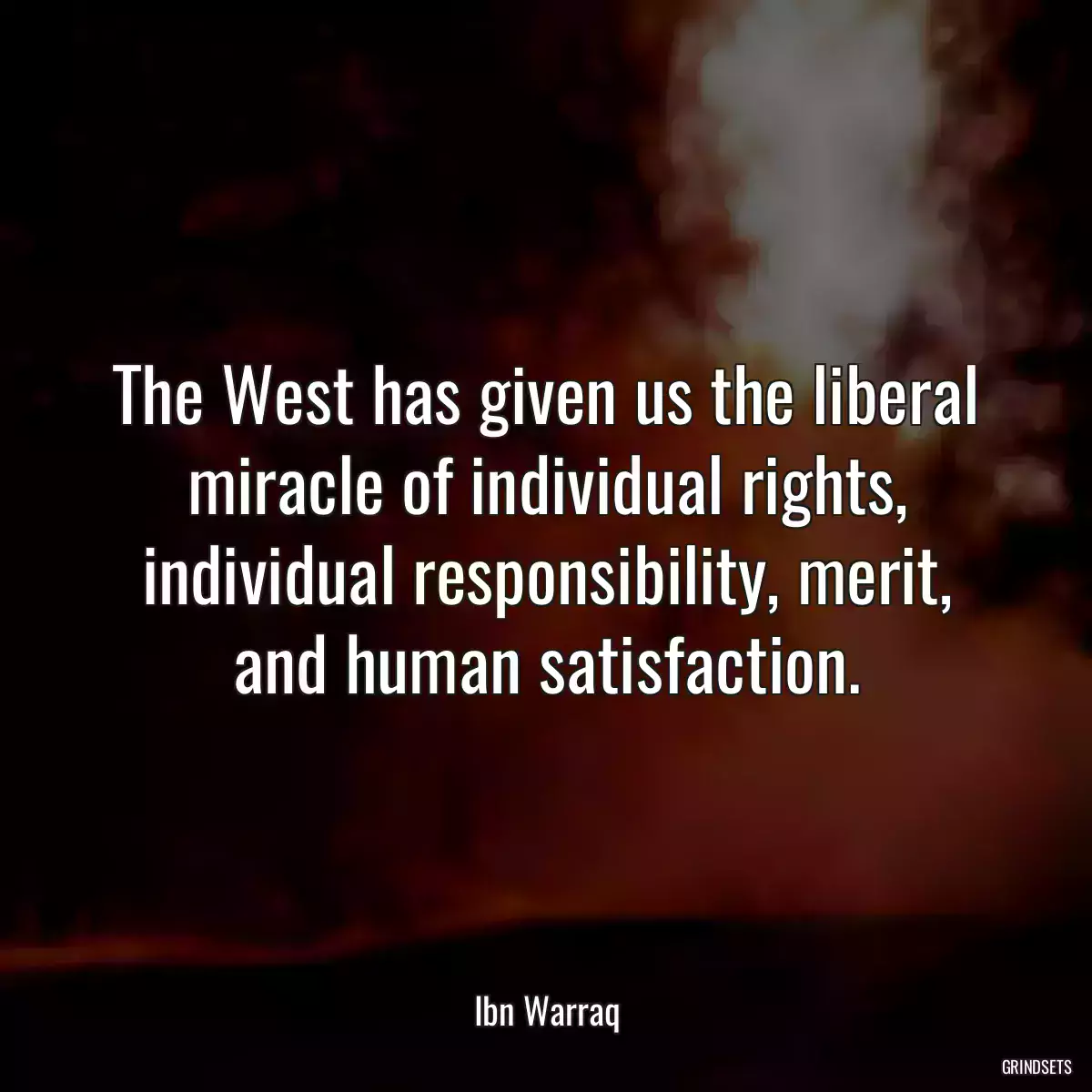 The West has given us the liberal miracle of individual rights, individual responsibility, merit, and human satisfaction.