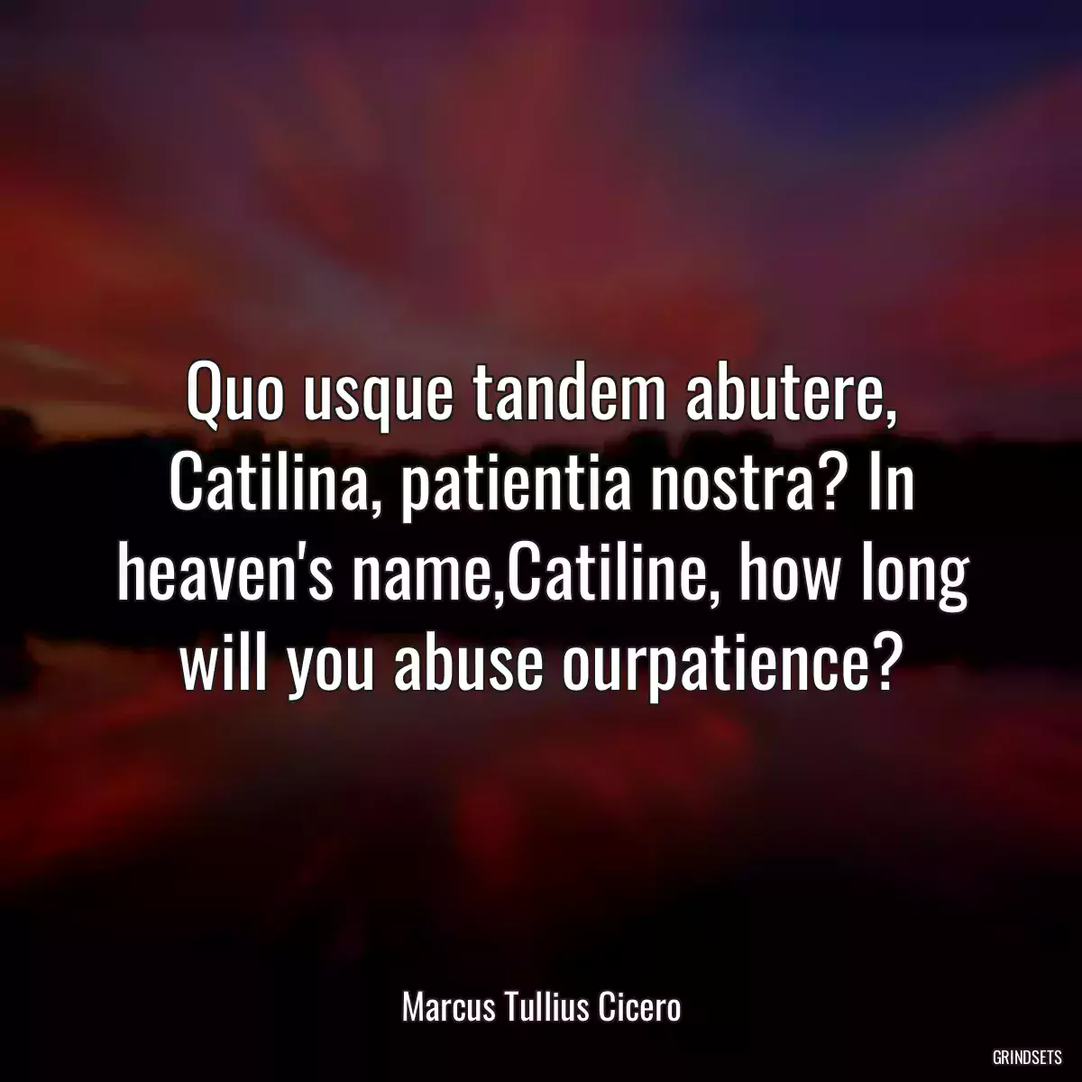 Quo usque tandem abutere, Catilina, patientia nostra? In heaven\'s name,Catiline, how long will you abuse ourpatience?