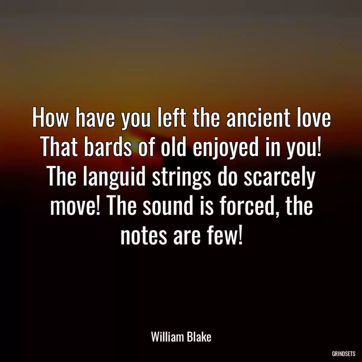 How have you left the ancient love That bards of old enjoyed in you! The languid strings do scarcely move! The sound is forced, the notes are few!