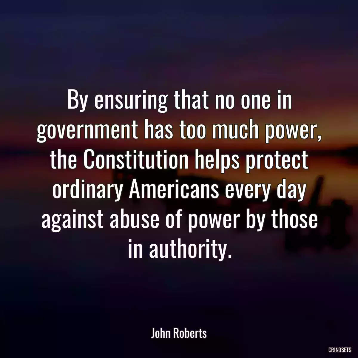 By ensuring that no one in government has too much power, the Constitution helps protect ordinary Americans every day against abuse of power by those in authority.