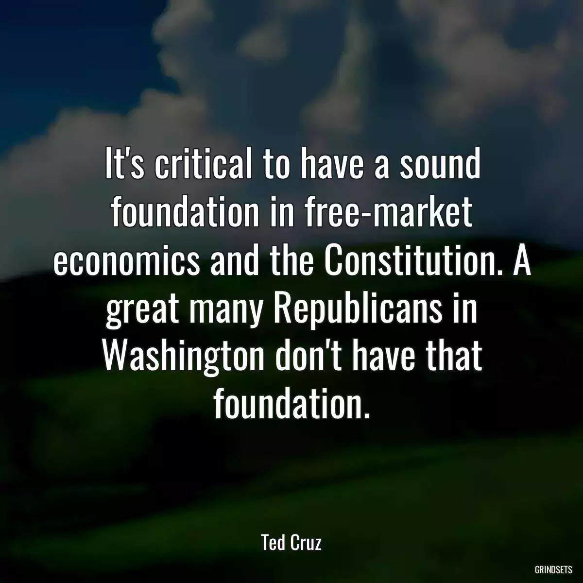 It\'s critical to have a sound foundation in free-market economics and the Constitution. A great many Republicans in Washington don\'t have that foundation.