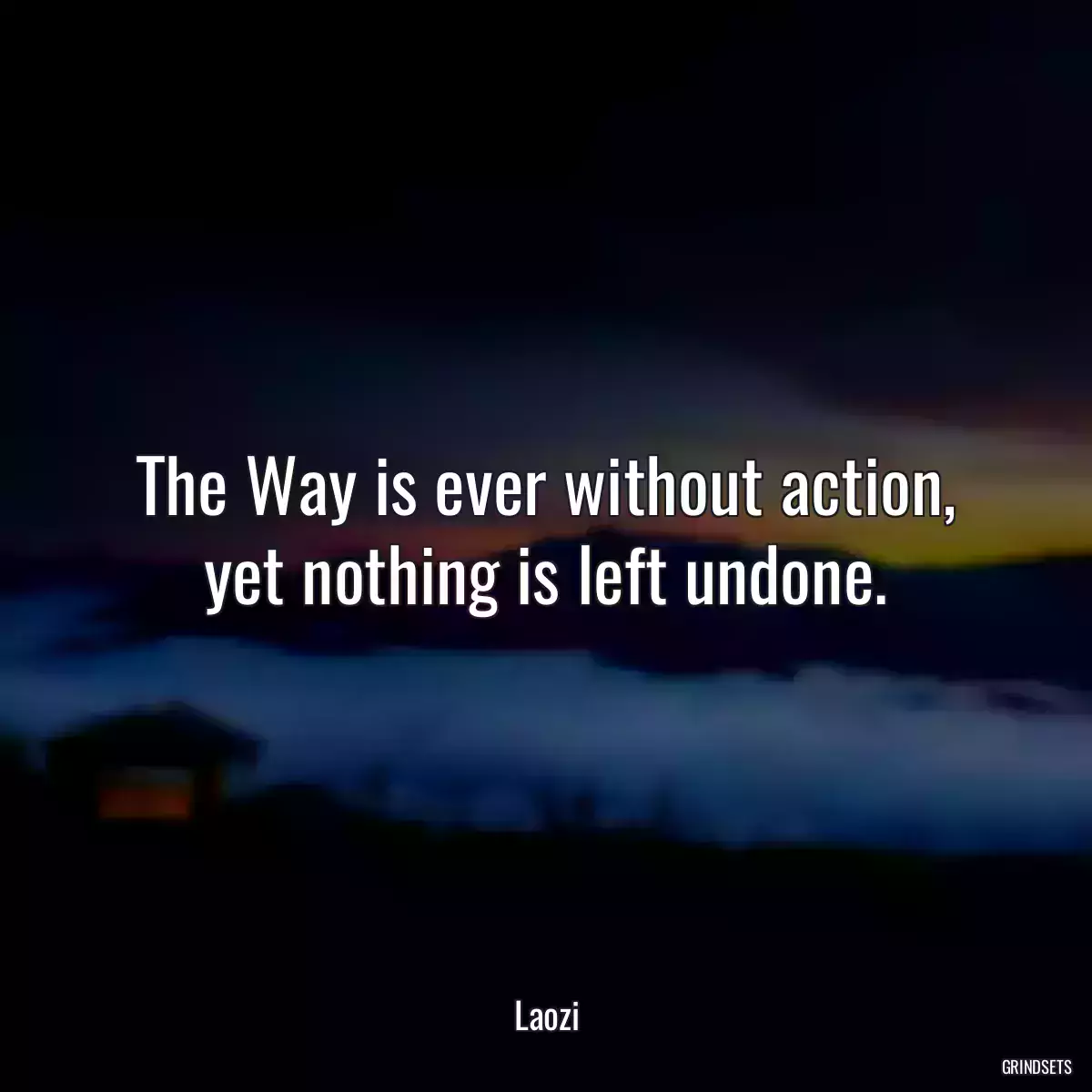 The Way is ever without action, yet nothing is left undone.