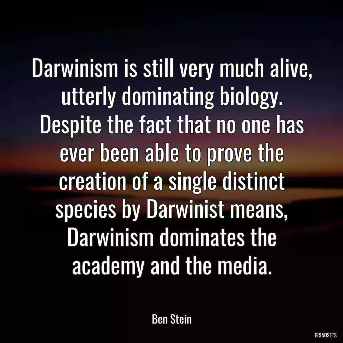 Darwinism is still very much alive, utterly dominating biology. Despite the fact that no one has ever been able to prove the creation of a single distinct species by Darwinist means, Darwinism dominates the academy and the media.