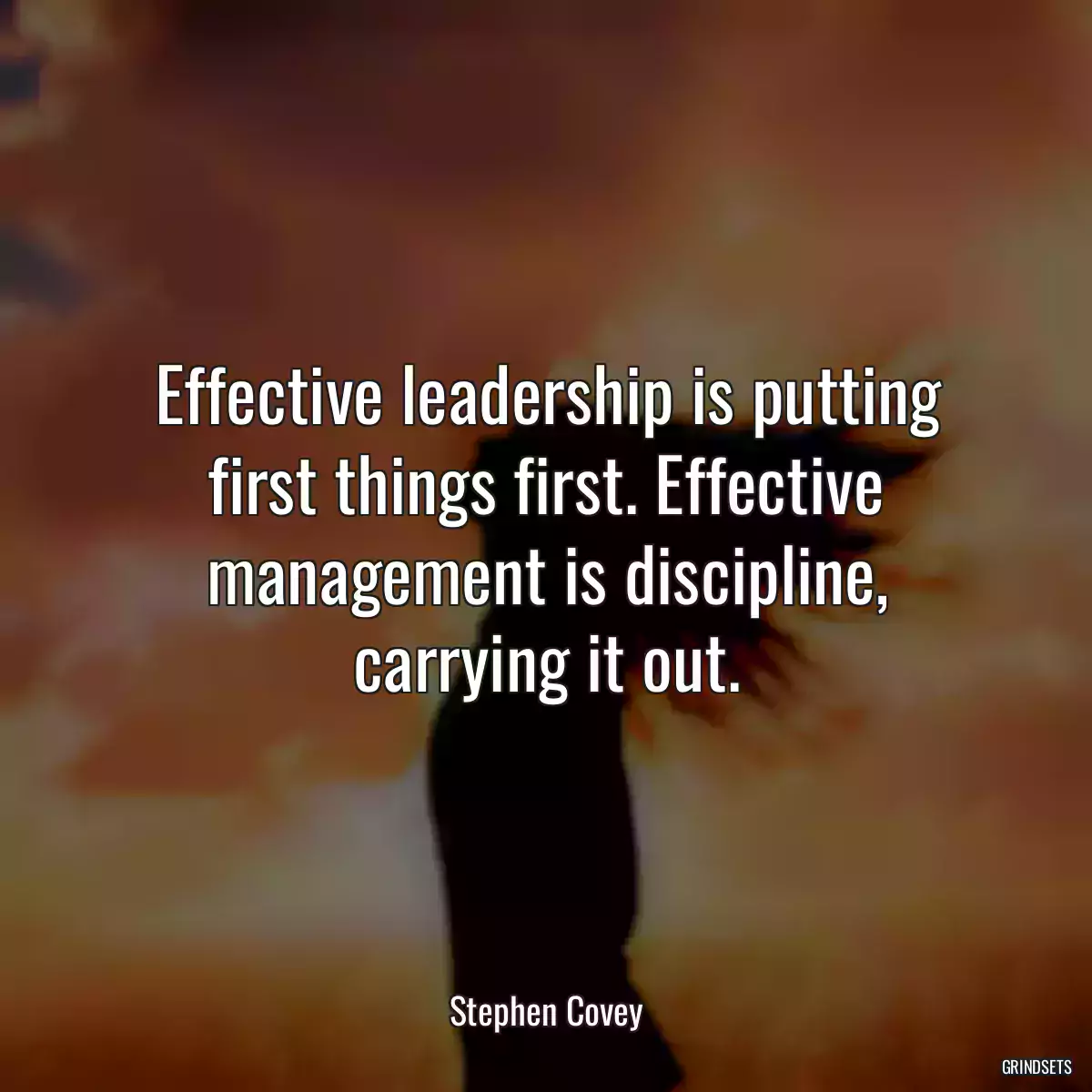 Effective leadership is putting first things first. Effective management is discipline, carrying it out.