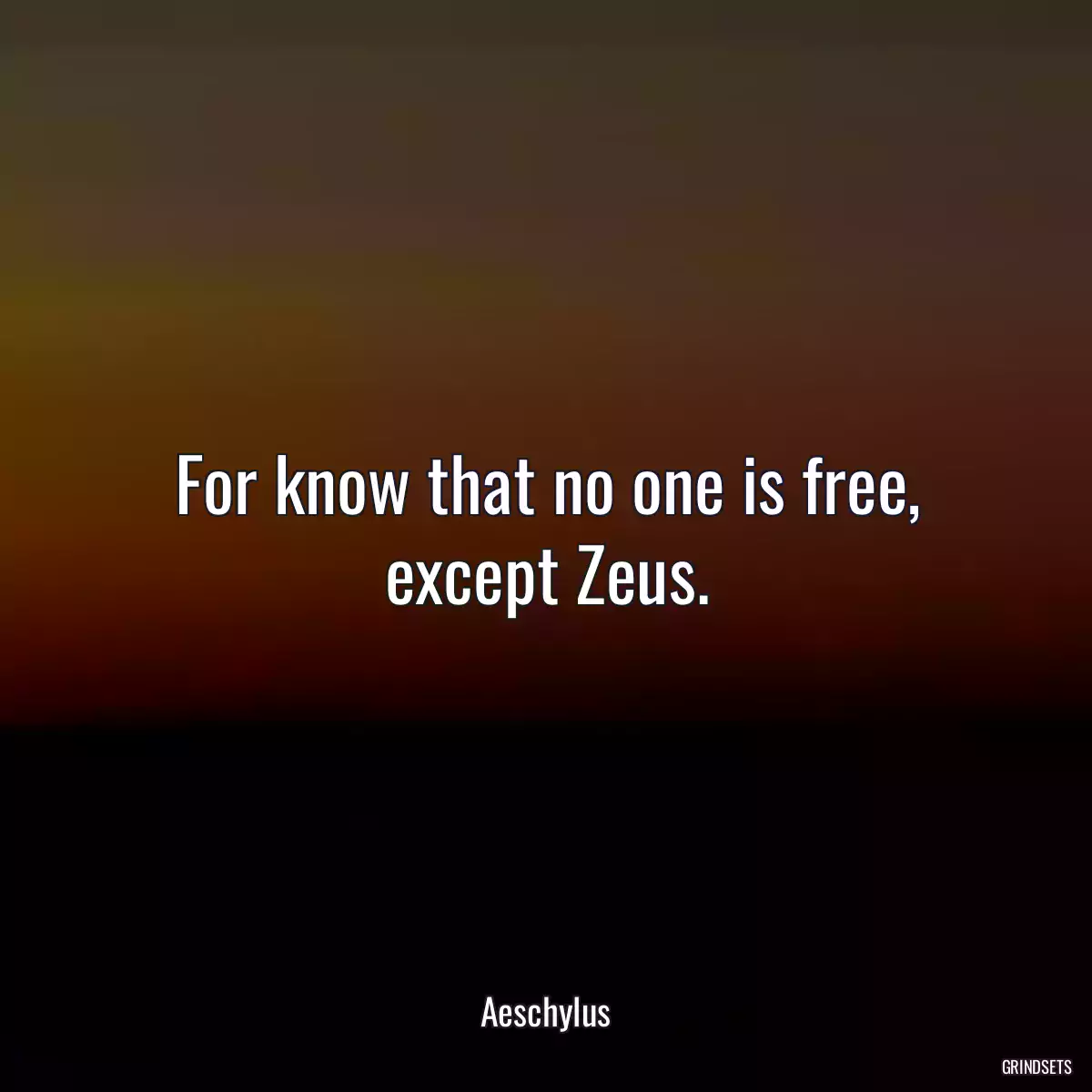 For know that no one is free, except Zeus.