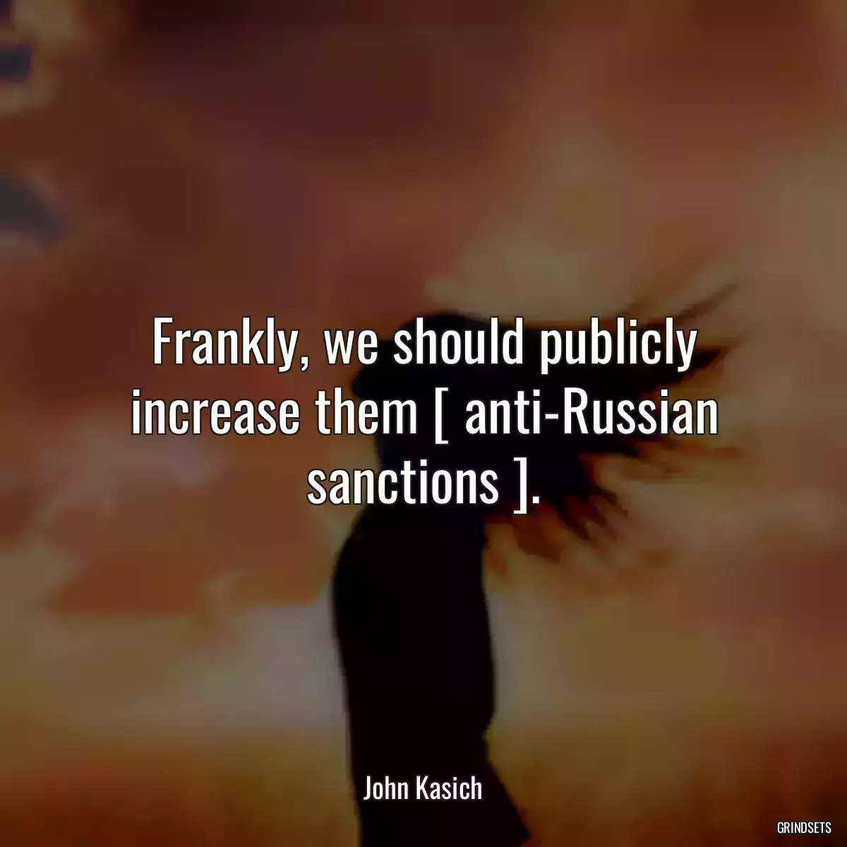 Frankly, we should publicly increase them [ anti-Russian sanctions ].