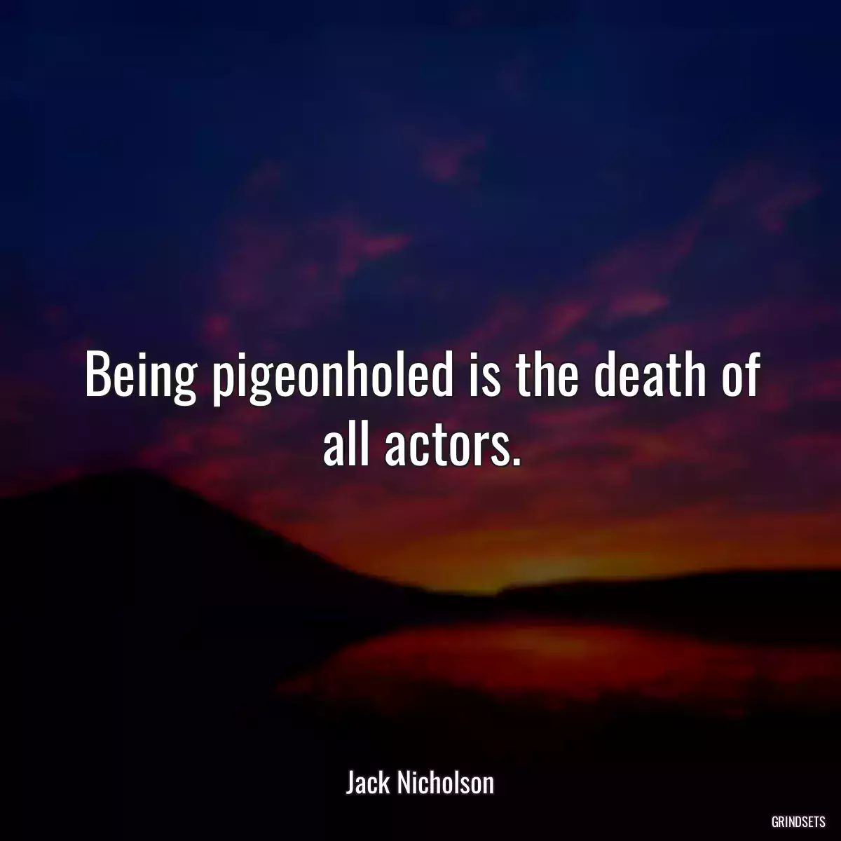 Being pigeonholed is the death of all actors.