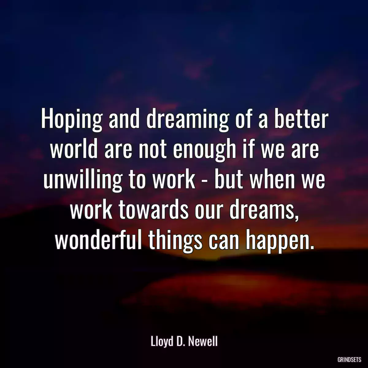 Hoping and dreaming of a better world are not enough if we are unwilling to work - but when we work towards our dreams, wonderful things can happen.