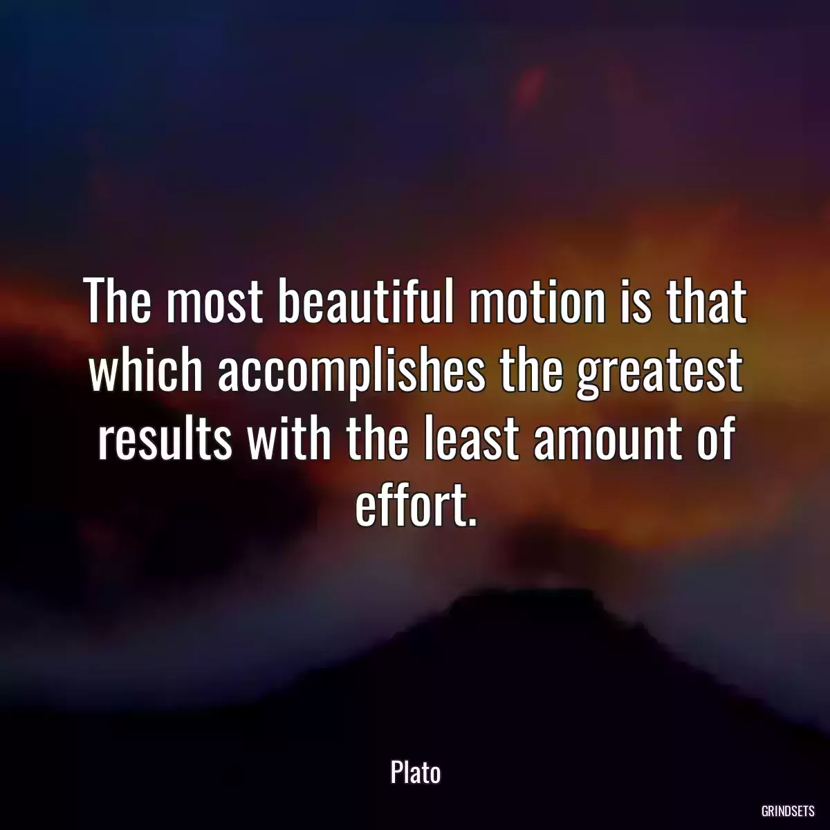 The most beautiful motion is that which accomplishes the greatest results with the least amount of effort.