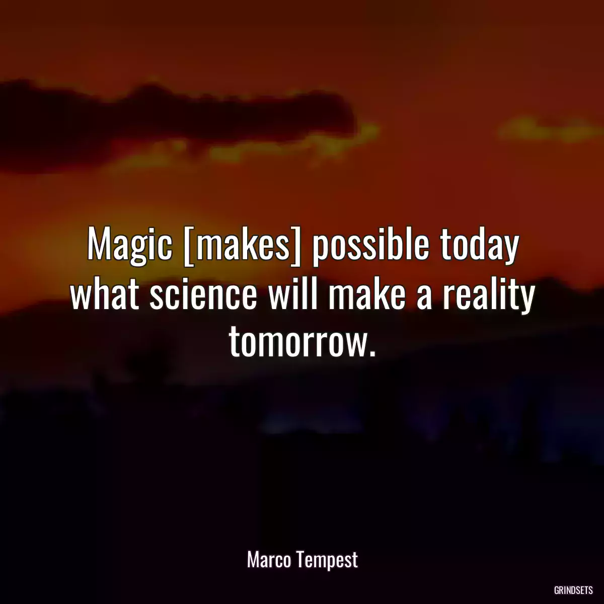 Magic [makes] possible today what science will make a reality tomorrow.