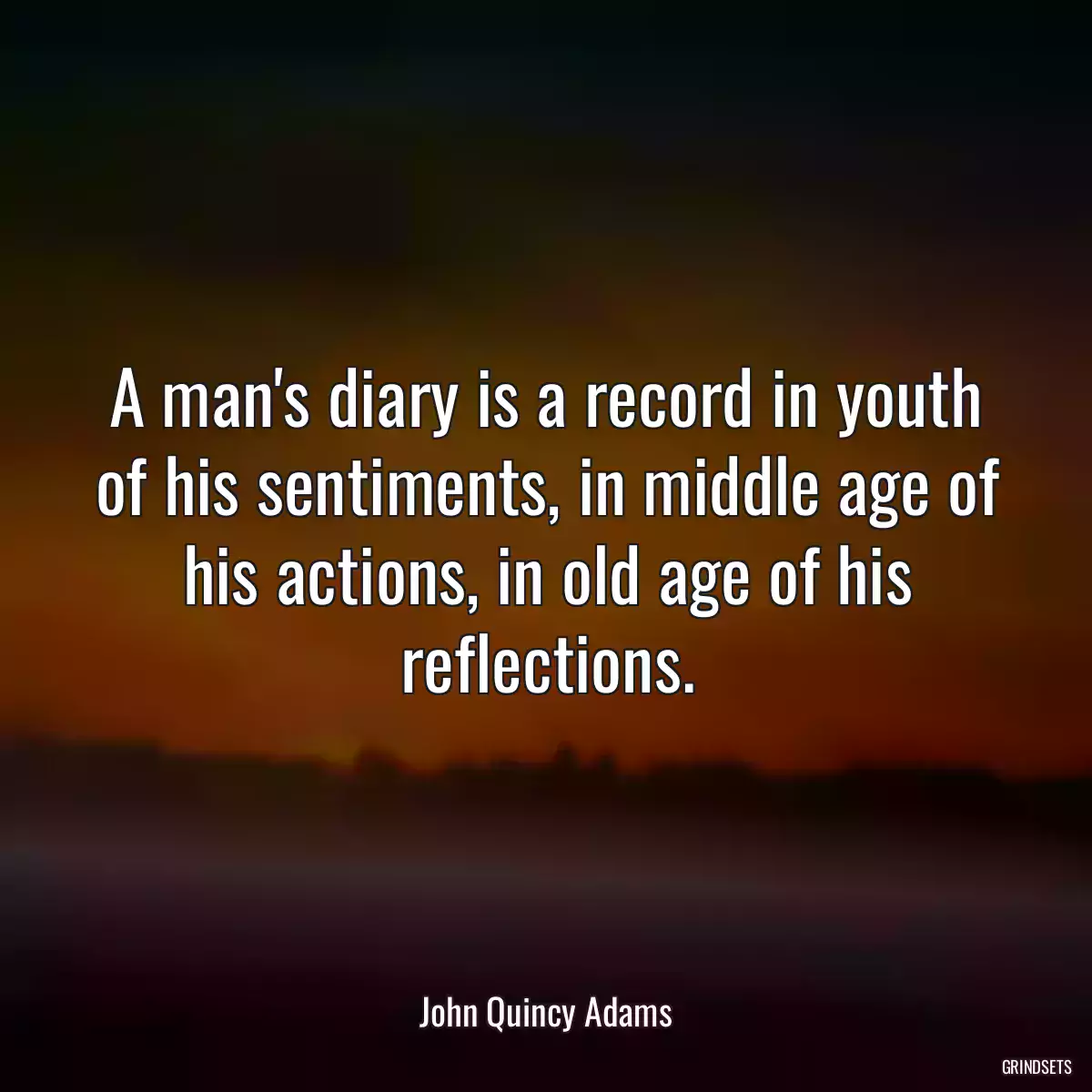 A man\'s diary is a record in youth of his sentiments, in middle age of his actions, in old age of his reflections.