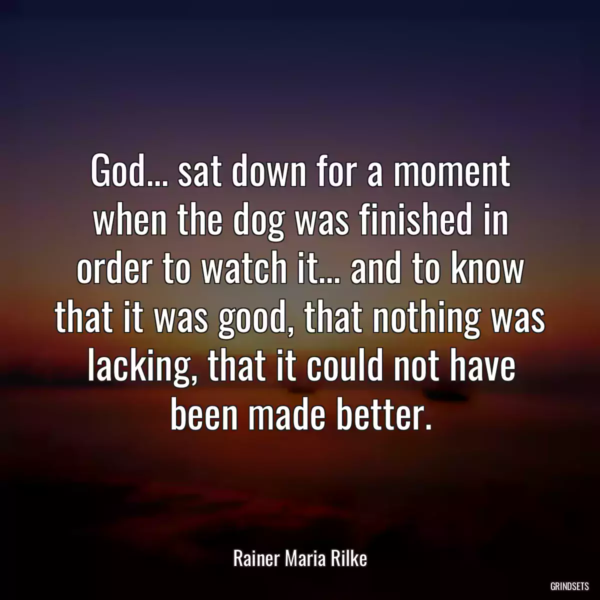 God... sat down for a moment when the dog was finished in order to watch it... and to know that it was good, that nothing was lacking, that it could not have been made better.