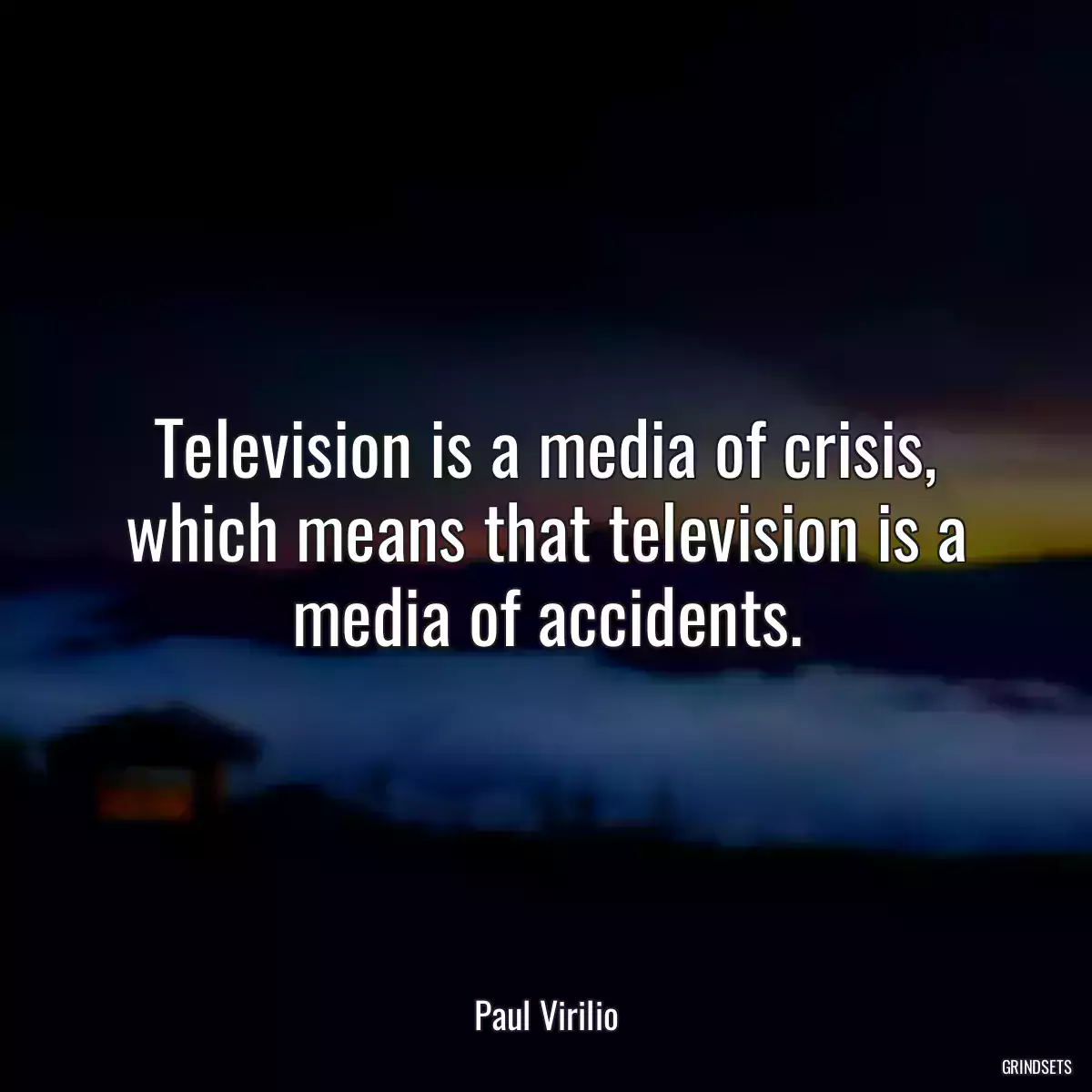 Television is a media of crisis, which means that television is a media of accidents.