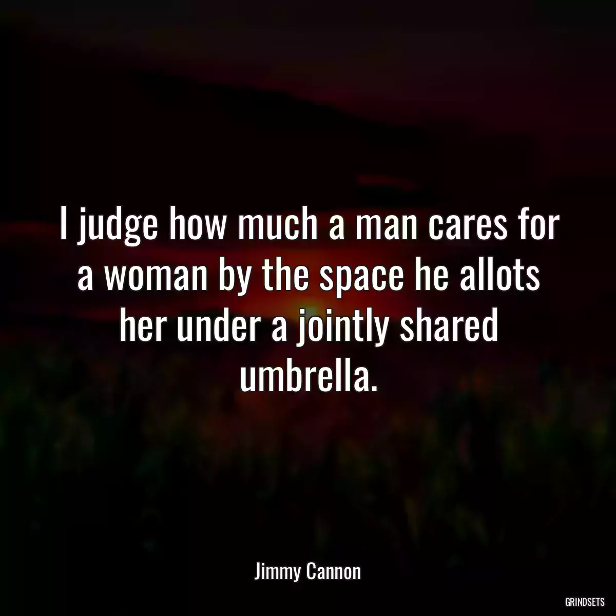 I judge how much a man cares for a woman by the space he allots her under a jointly shared umbrella.