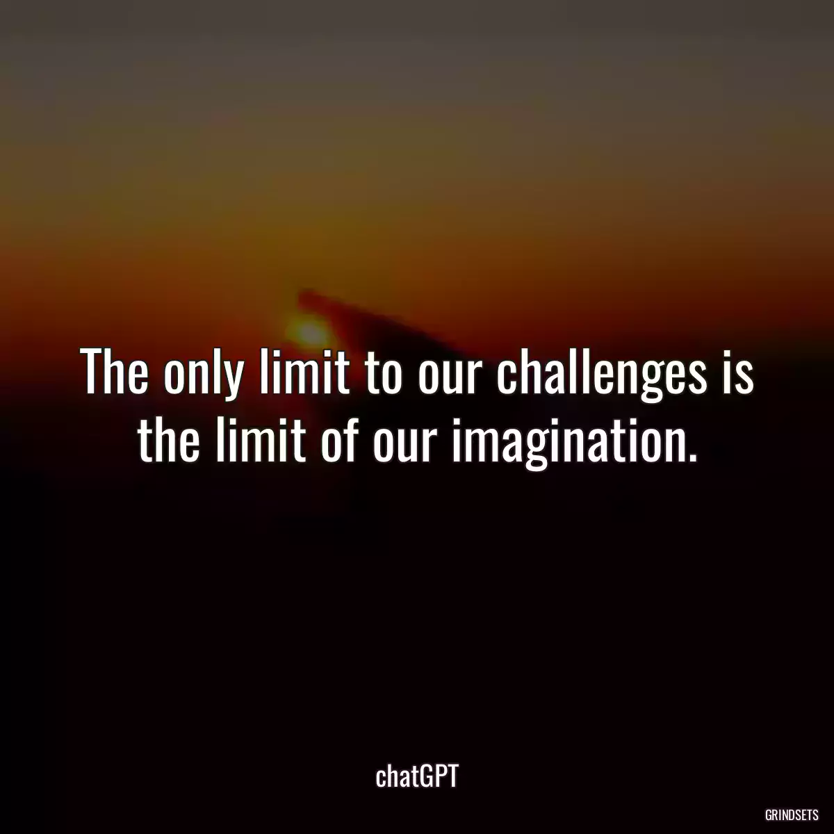 The only limit to our challenges is the limit of our imagination.