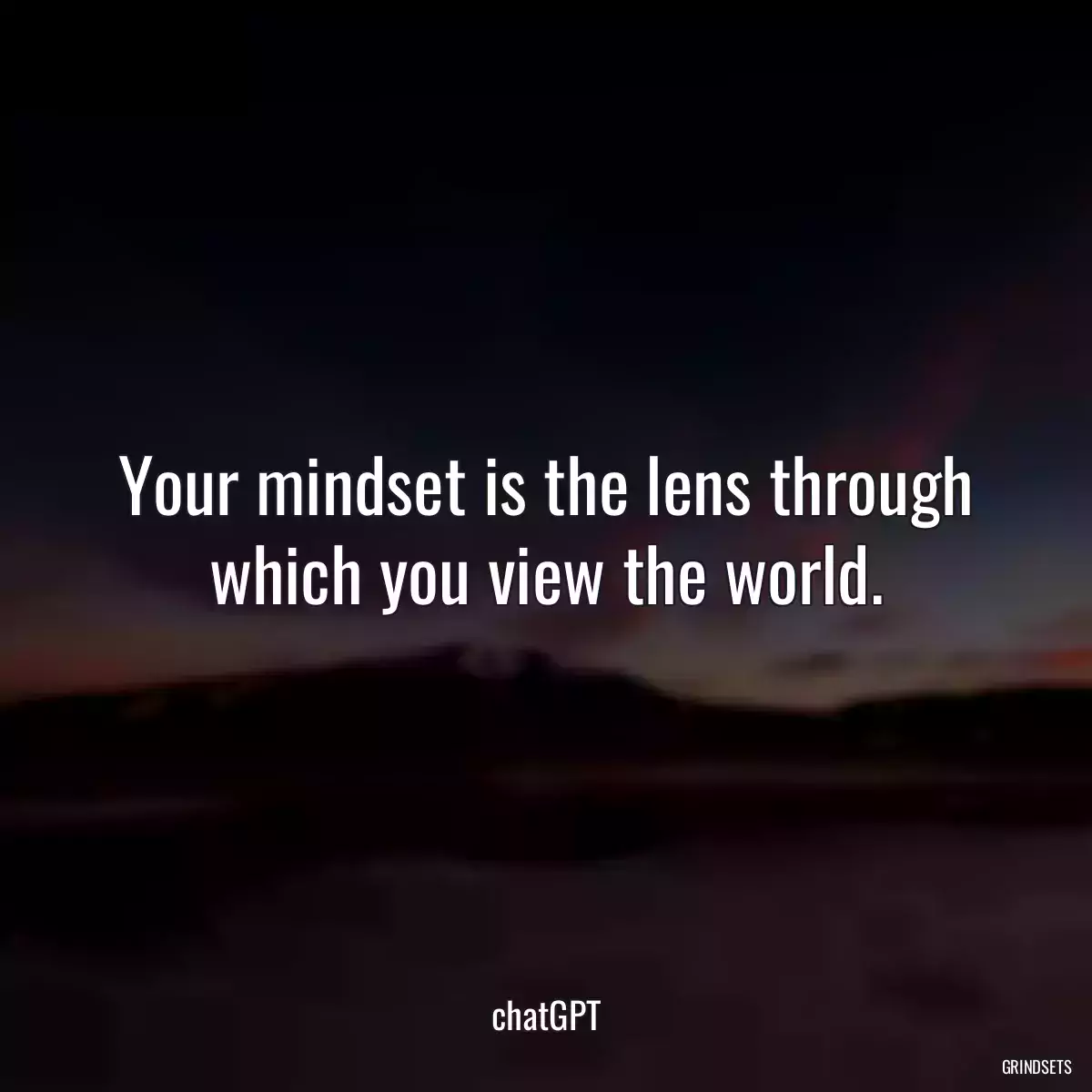 Your mindset is the lens through which you view the world.