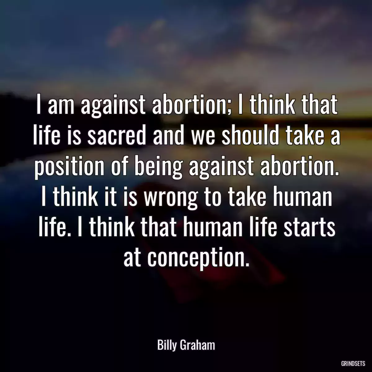 I am against abortion; I think that life is sacred and we should take a position of being against abortion. I think it is wrong to take human life. I think that human life starts at conception.