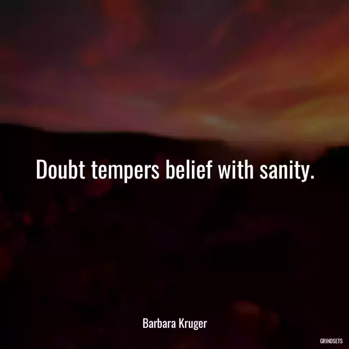 Doubt tempers belief with sanity.