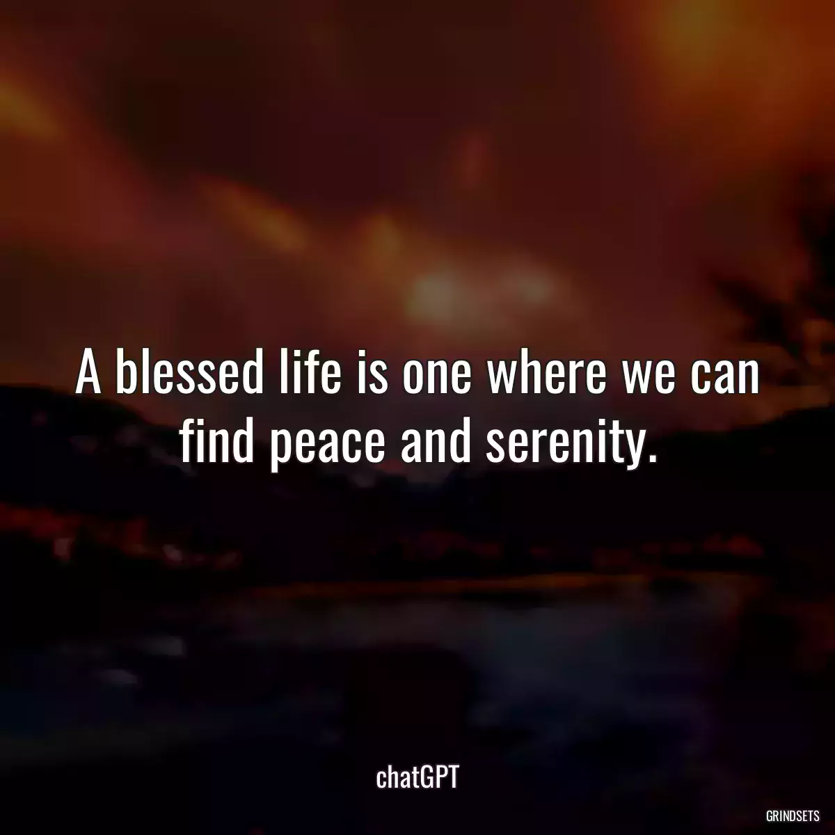 A blessed life is one where we can find peace and serenity.