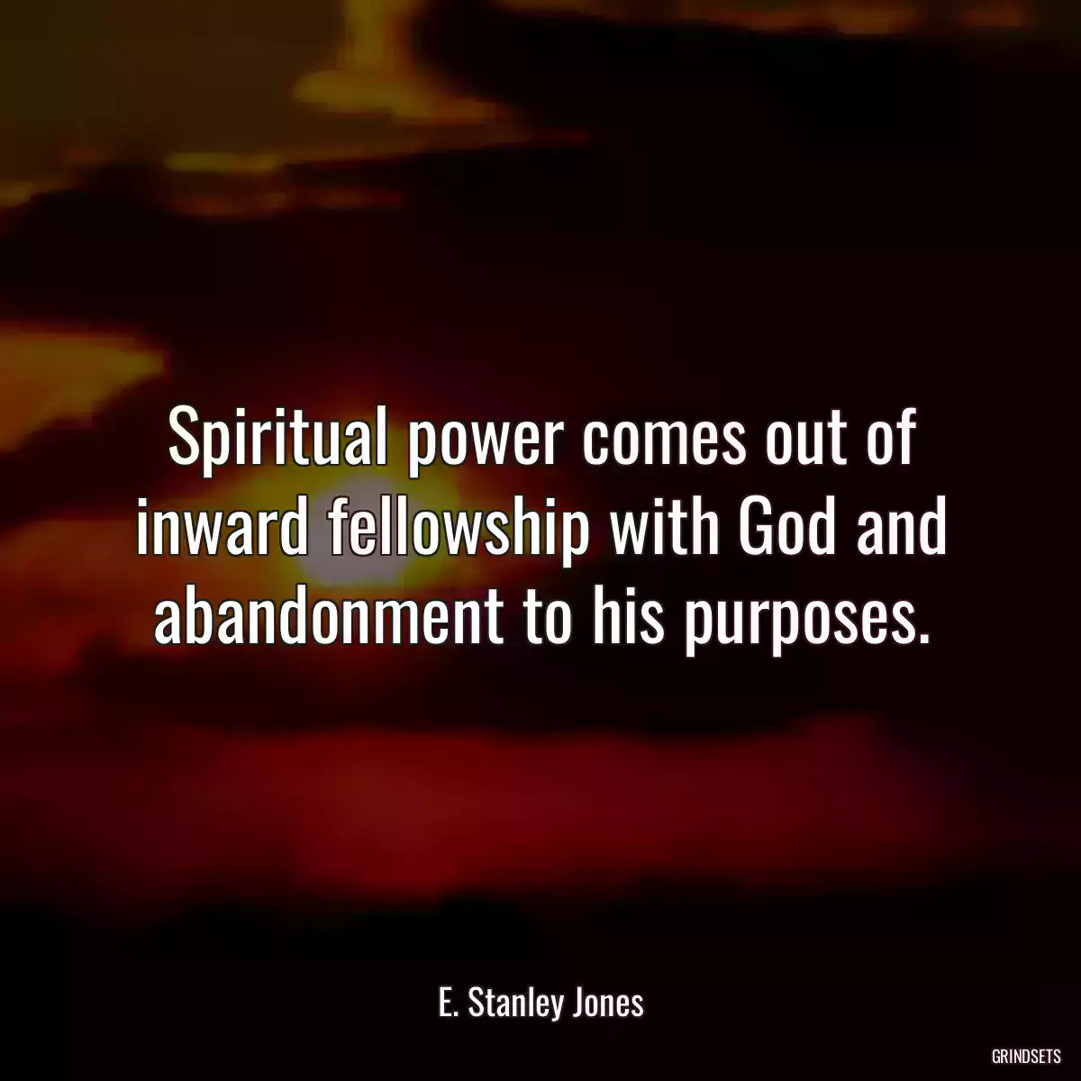 Spiritual power comes out of inward fellowship with God and abandonment to his purposes.