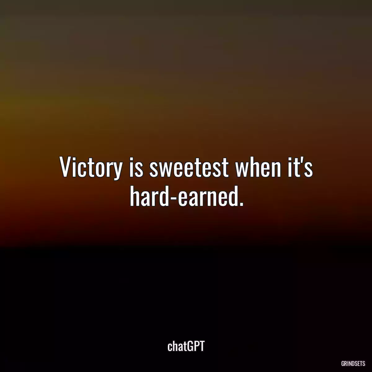 Victory is sweetest when it\'s hard-earned.