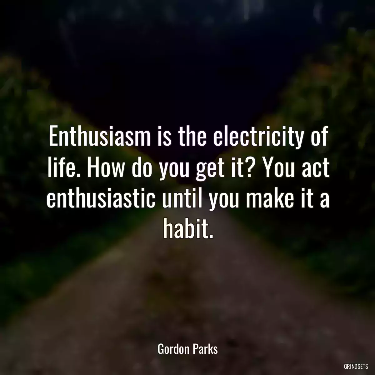 Enthusiasm is the electricity of life. How do you get it? You act enthusiastic until you make it a habit.