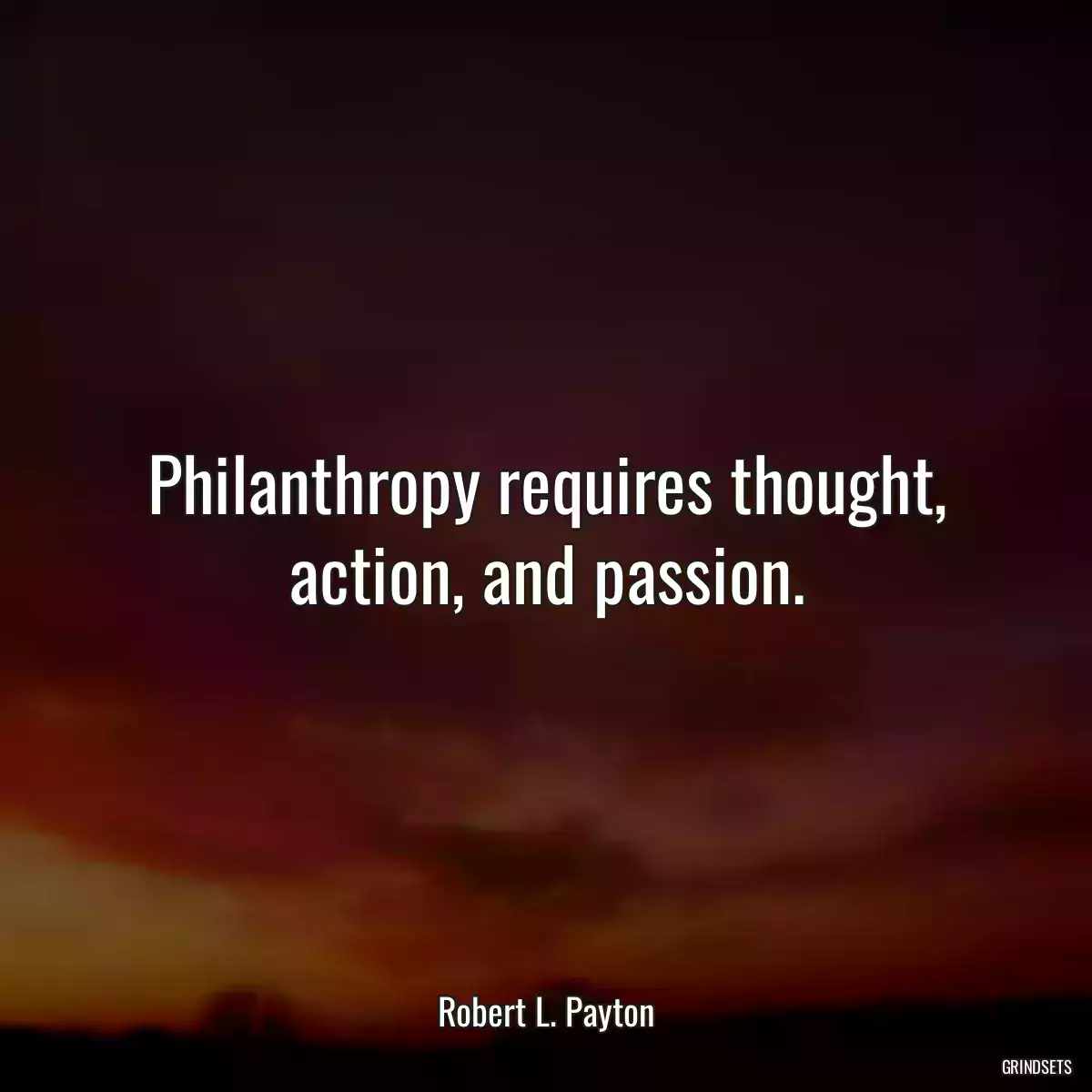 Philanthropy requires thought, action, and passion.