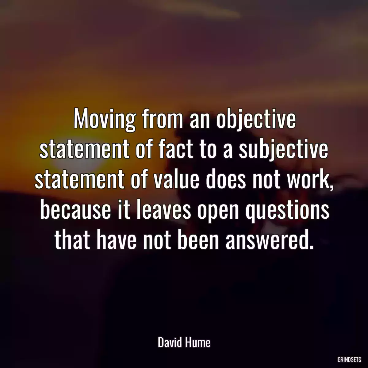 Moving from an objective statement of fact to a subjective statement of value does not work, because it leaves open questions that have not been answered.